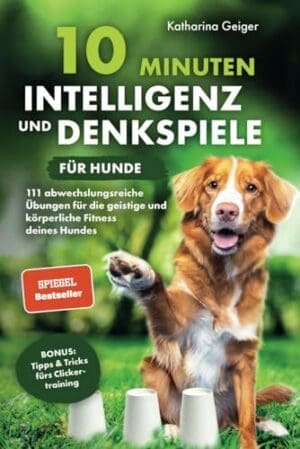 10 Minuten Intelligenz- und Denkspiele für Hunde | 111 abwechslungsreiche Übungen für die geistige und körperliche Fitness deines Hundes